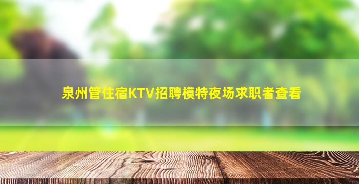 泉州管住宿KTV招聘模特夜场求职者查看